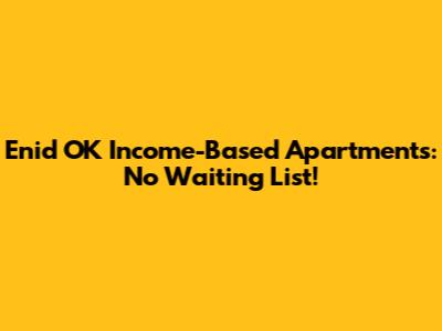 Enid OK Income-Based Apartments: No Waiting List!