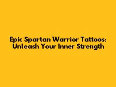 Epic Spartan Warrior Tattoos: Unleash Your Inner Strength