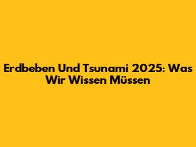 Erdbeben Und Tsunami 2025: Was Wir Wissen Müssen