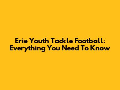 Erie Youth Tackle Football: Everything You Need To Know