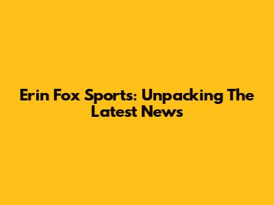 Erin Fox Sports: Unpacking The Latest News