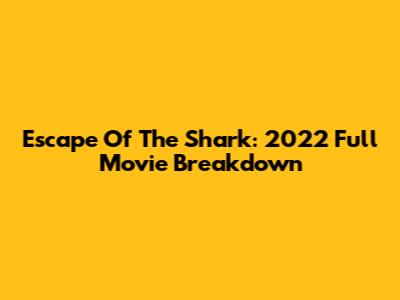 Escape Of The Shark: 2022 Full Movie Breakdown