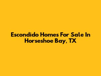 Escondido Homes For Sale In Horseshoe Bay, TX