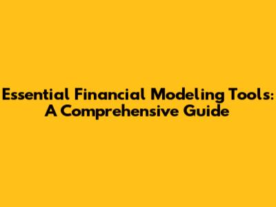 Essential Financial Modeling Tools: A Comprehensive Guide