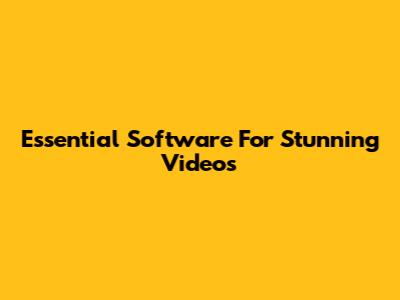 Essential Software For Stunning Videos