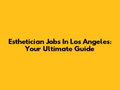 Esthetician Jobs In Los Angeles: Your Ultimate Guide