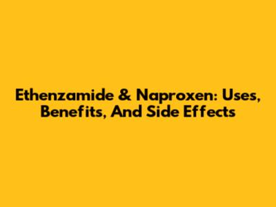 Ethenzamide & Naproxen: Uses, Benefits, And Side Effects