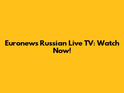 Euronews Russian Live TV: Watch Now!