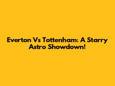Everton Vs Tottenham: A Starry Astro Showdown!