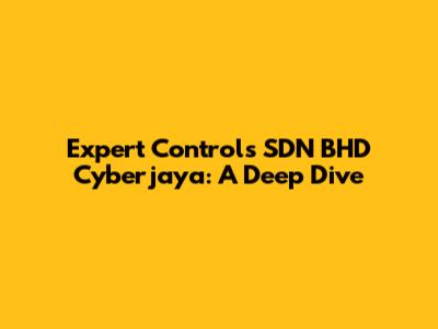 Expert Controls SDN BHD Cyberjaya: A Deep Dive