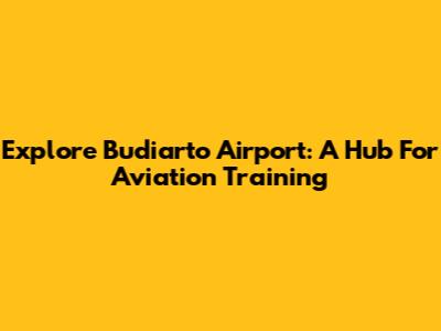 Explore Budiarto Airport: A Hub For Aviation Training
