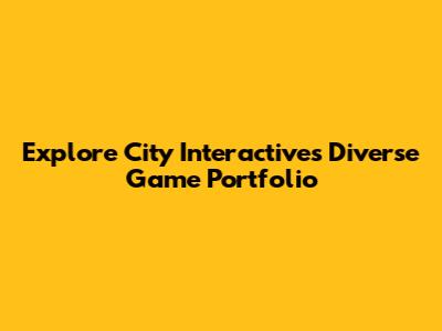 Explore City Interactive's Diverse Game Portfolio