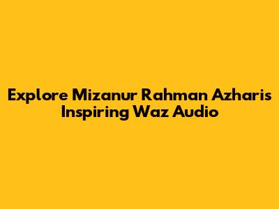 Explore Mizanur Rahman Azhari's Inspiring Waz Audio