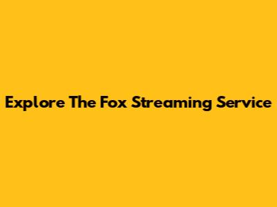 Explore The Fox Streaming Service