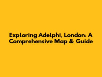 Exploring Adelphi, London: A Comprehensive Map & Guide