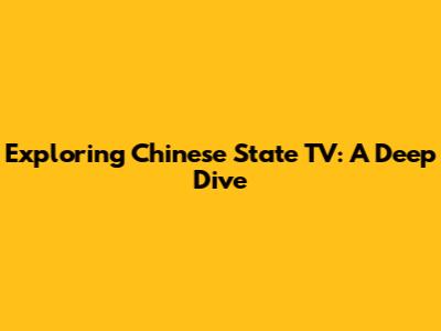 Exploring Chinese State TV: A Deep Dive