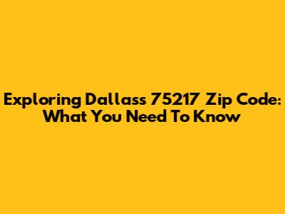 Exploring Dallas's 75217 Zip Code: What You Need To Know