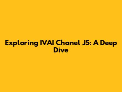 Exploring IVAI Chanel J5: A Deep Dive