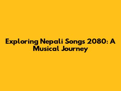 Exploring Nepali Songs 2080: A Musical Journey