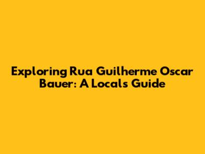 Exploring Rua Guilherme Oscar Bauer: A Local's Guide