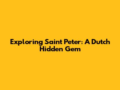 Exploring Saint Peter: A Dutch Hidden Gem