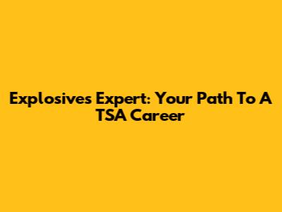 Explosives Expert: Your Path To A TSA Career