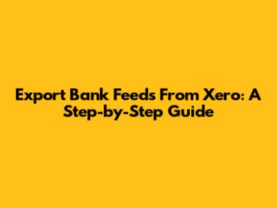 Export Bank Feeds From Xero: A Step-by-Step Guide