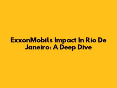 ExxonMobil's Impact In Rio De Janeiro: A Deep Dive
