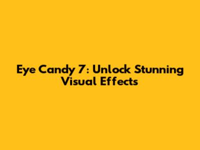 Eye Candy 7: Unlock Stunning Visual Effects