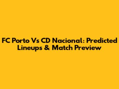 FC Porto Vs CD Nacional: Predicted Lineups & Match Preview
