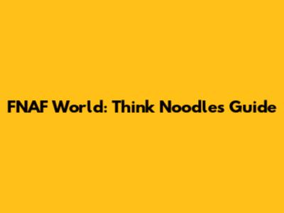FNAF World: Think Noodles Guide