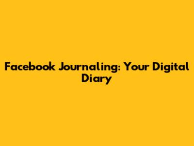 Facebook Journaling: Your Digital Diary