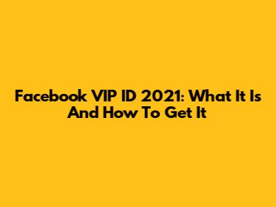 Facebook VIP ID 2021: What It Is And How To Get It