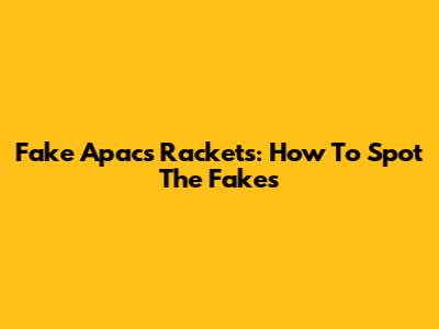 Fake Apacs Rackets: How To Spot The Fakes
