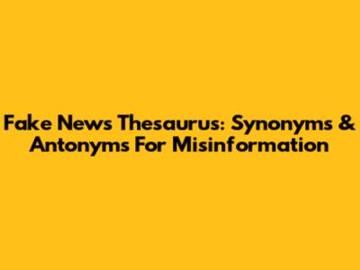 Fake News Thesaurus: Synonyms & Antonyms For Misinformation