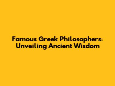 Famous Greek Philosophers: Unveiling Ancient Wisdom