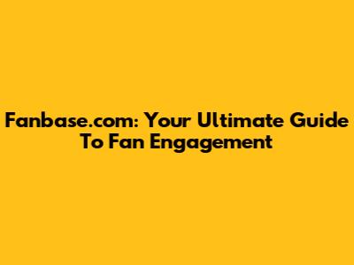 Fanbase.com: Your Ultimate Guide To Fan Engagement