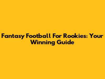 Fantasy Football For Rookies: Your Winning Guide