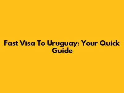 Fast Visa To Uruguay: Your Quick Guide