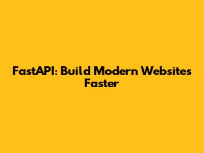 FastAPI: Build Modern Websites Faster