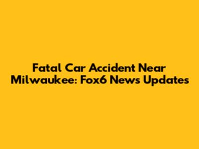 Fatal Car Accident Near Milwaukee: Fox6 News Updates