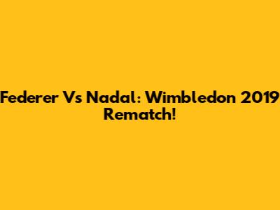 Federer Vs Nadal: Wimbledon 2019 Rematch!