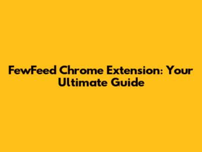 FewFeed Chrome Extension: Your Ultimate Guide