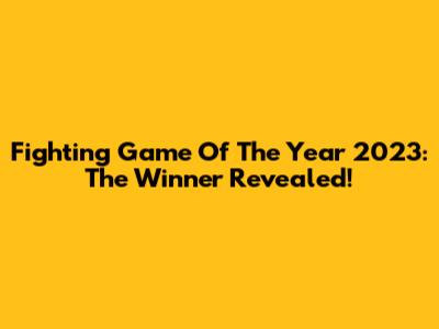 Fighting Game Of The Year 2023: The Winner Revealed!