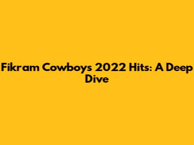 Fikram Cowboy's 2022 Hits: A Deep Dive