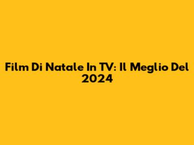 Film Di Natale In TV: Il Meglio Del 2024