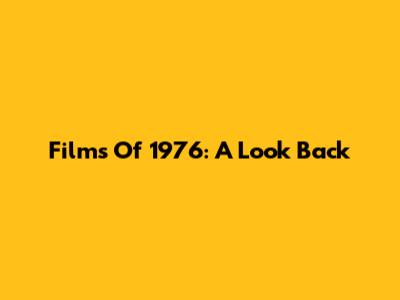Films Of 1976: A Look Back