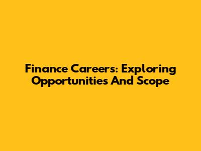 Finance Careers: Exploring Opportunities And Scope