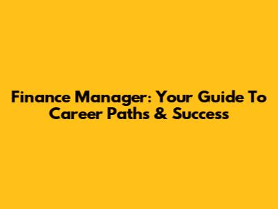 Finance Manager: Your Guide To Career Paths & Success