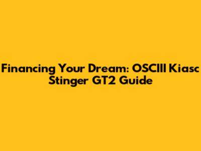 Financing Your Dream: OSCIII Kiasc Stinger GT2 Guide